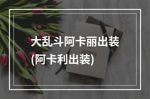 大乱斗阿卡丽出装(阿卡利出装)