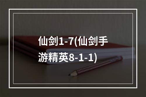 仙剑1-7(仙剑手游精英8-1-1)