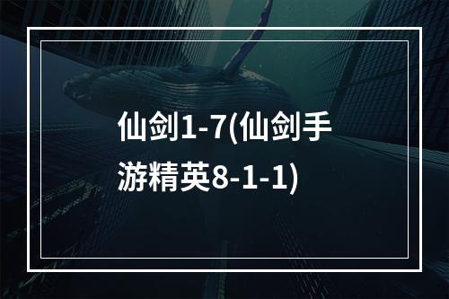 仙剑1-7(仙剑手游精英8-1-1)