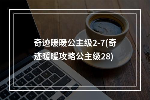 奇迹暖暖公主级2-7(奇迹暖暖攻略公主级28)