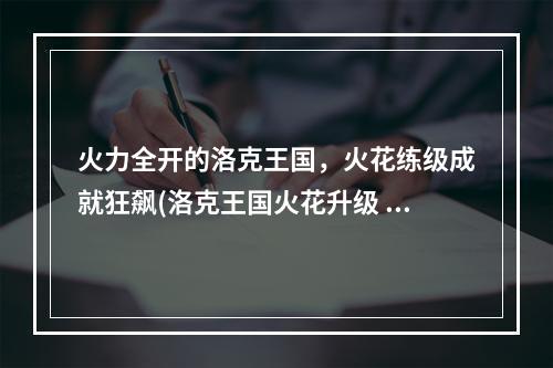 火力全开的洛克王国，火花练级成就狂飙(洛克王国火花升级 高效技巧)