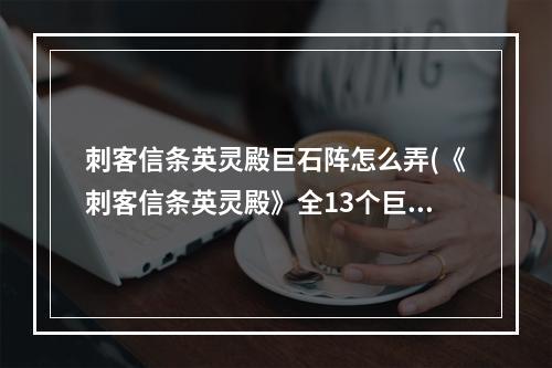 刺客信条英灵殿巨石阵怎么弄(《刺客信条英灵殿》全13个巨石阵解法教程)