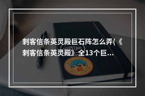 刺客信条英灵殿巨石阵怎么弄(《刺客信条英灵殿》全13个巨石阵解法教程)