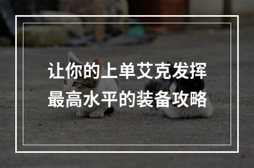 让你的上单艾克发挥最高水平的装备攻略