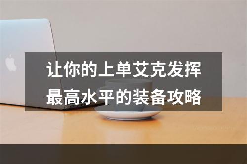 让你的上单艾克发挥最高水平的装备攻略