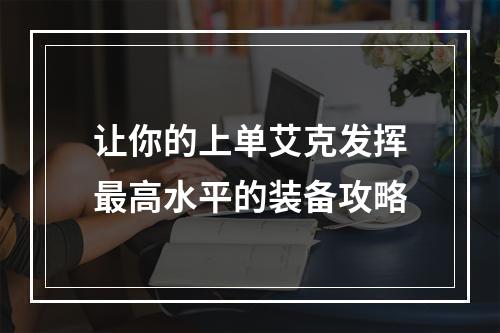 让你的上单艾克发挥最高水平的装备攻略