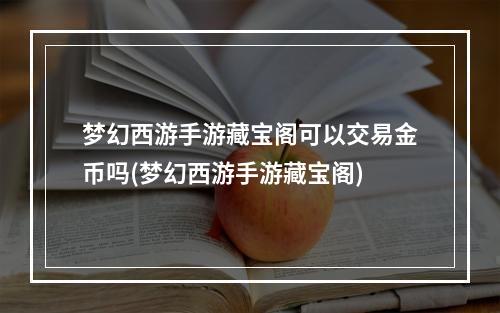 梦幻西游手游藏宝阁可以交易金币吗(梦幻西游手游藏宝阁)