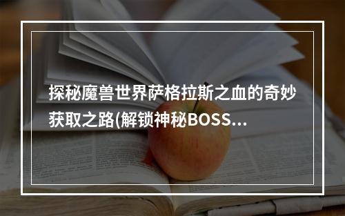 探秘魔兽世界萨格拉斯之血的奇妙获取之路(解锁神秘BOSS)