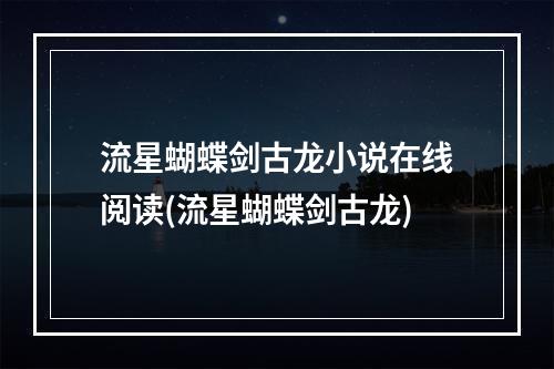 流星蝴蝶剑古龙小说在线阅读(流星蝴蝶剑古龙)