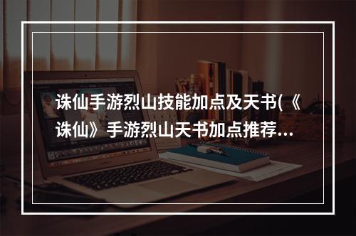 诛仙手游烈山技能加点及天书(《诛仙》手游烈山天书加点推荐 诛仙手游 )