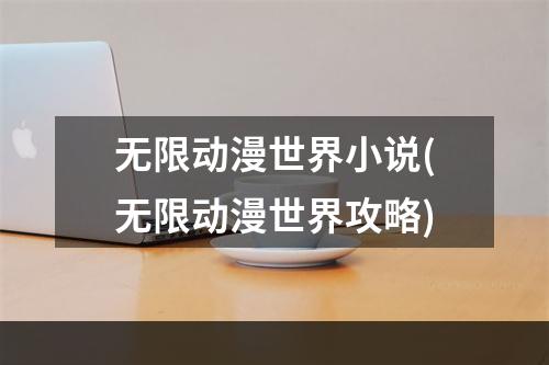 无限动漫世界小说(无限动漫世界攻略)