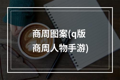 商周图案(q版商周人物手游)