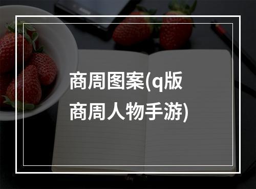 商周图案(q版商周人物手游)