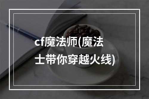 cf魔法师(魔法士带你穿越火线)