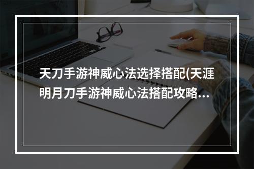 天刀手游神威心法选择搭配(天涯明月刀手游神威心法搭配攻略 2022神威心法怎么)