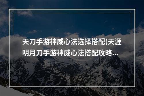 天刀手游神威心法选择搭配(天涯明月刀手游神威心法搭配攻略 2022神威心法怎么)