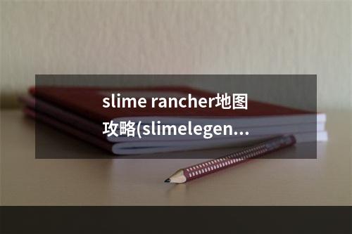 slime rancher地图攻略(slimelegends入门攻略)