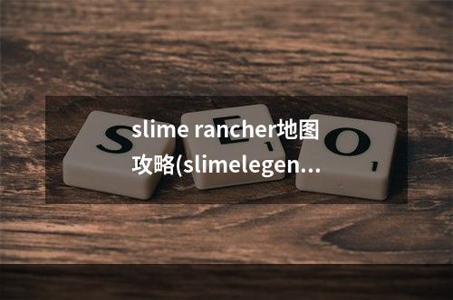 slime rancher地图攻略(slimelegends入门攻略)