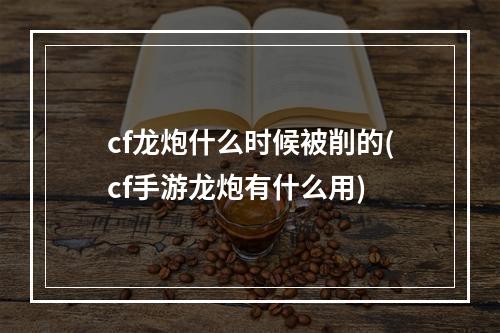 cf龙炮什么时候被削的(cf手游龙炮有什么用)