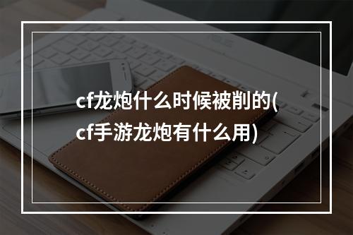 cf龙炮什么时候被削的(cf手游龙炮有什么用)