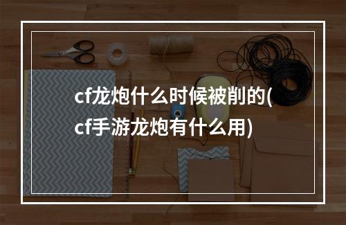 cf龙炮什么时候被削的(cf手游龙炮有什么用)