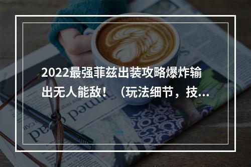 2022最强菲兹出装攻略爆炸输出无人能敌！（玩法细节，技术操作）(超实用菲兹打法指南如何在团战中发挥最大作用？（团队配合，中期发育）)