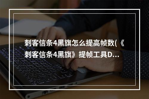 刺客信条4黑旗怎么提高帧数(《刺客信条4黑旗》提帧工具D3doverrider设置图文教程)