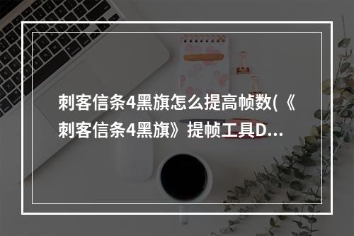 刺客信条4黑旗怎么提高帧数(《刺客信条4黑旗》提帧工具D3doverrider设置图文教程)