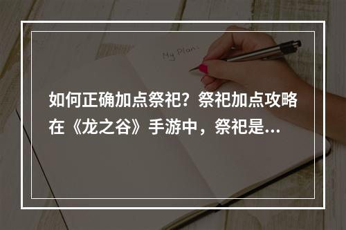 如何正确加点祭祀？祭祀加点攻略在《龙之谷》手游中，祭祀是一个非常重要的职业之一，它的输出能力也是相当可观的。但是，要想让自己成为一名出色的祭祀，就必须要知道如何