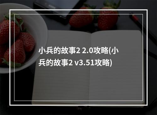 小兵的故事2 2.0攻略(小兵的故事2 v3.51攻略)