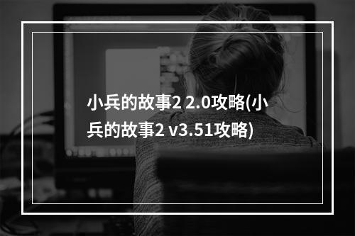 小兵的故事2 2.0攻略(小兵的故事2 v3.51攻略)