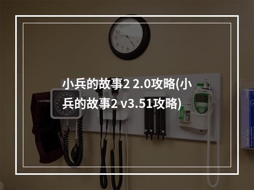 小兵的故事2 2.0攻略(小兵的故事2 v3.51攻略)