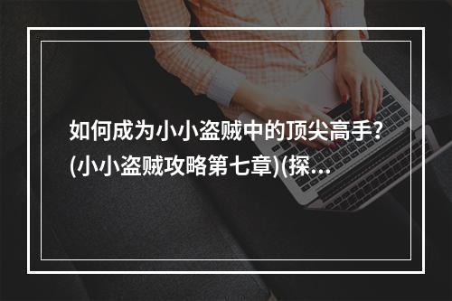 如何成为小小盗贼中的顶尖高手？(小小盗贼攻略第七章)(探究小小盗贼世界中隐藏的秘密(小小盗贼攻略第七章))