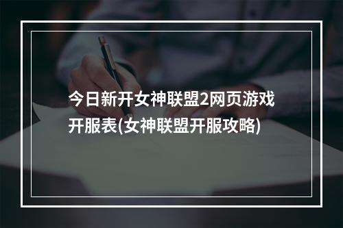 今日新开女神联盟2网页游戏开服表(女神联盟开服攻略)