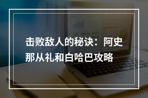 击败敌人的秘诀：阿史那从礼和白哈巴攻略