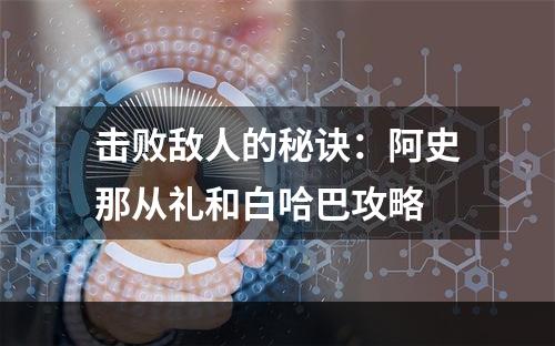 击败敌人的秘诀：阿史那从礼和白哈巴攻略