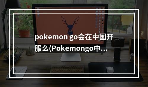 pokemon go会在中国开服么(Pokemongo中国什么时候可以玩口袋妖怪go国内能玩吗)