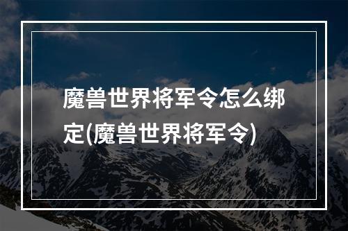 魔兽世界将军令怎么绑定(魔兽世界将军令)