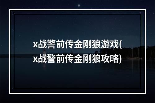 x战警前传金刚狼游戏(x战警前传金刚狼攻略)