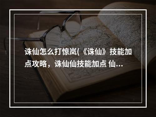 诛仙怎么打惊岚(《诛仙》技能加点攻略，诛仙仙技能加点 仙惊岚技能天书)