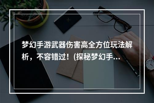 梦幻手游武器伤害高全方位玩法解析，不容错过！(探秘梦幻手游法术防御加成策略，打造最强角色！)