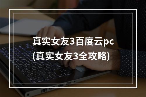 真实女友3百度云pc(真实女友3全攻略)