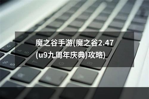 魔之谷手游(魔之谷2.47(u9九周年庆典)攻略)