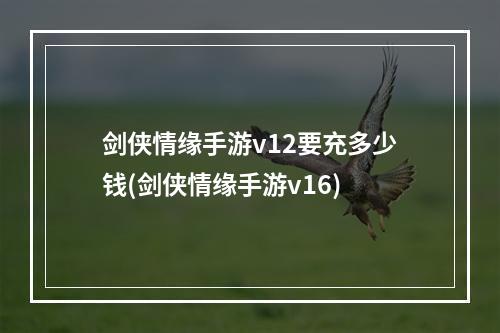 剑侠情缘手游v12要充多少钱(剑侠情缘手游v16)