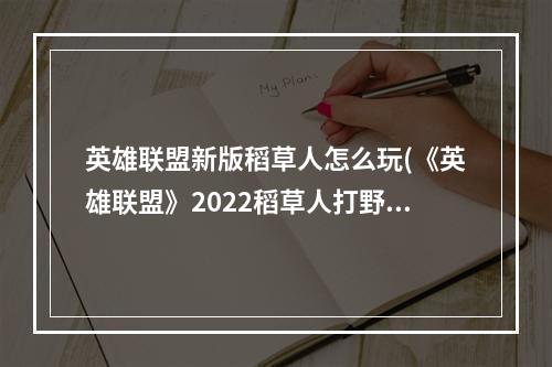 英雄联盟新版稻草人怎么玩(《英雄联盟》2022稻草人打野怎么玩 2022稻草人打野玩法攻)