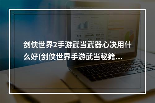 剑侠世界2手游武当武器心决用什么好(剑侠世界手游武当秘籍选择与搭配)