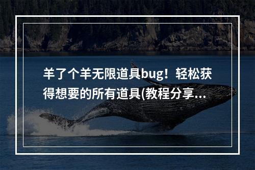 羊了个羊无限道具bug！轻松获得想要的所有道具(教程分享)(从此告别单调的羊了个羊游戏！ 快来尝试无限道具使用方法)