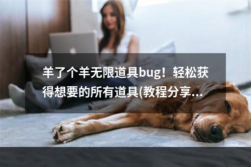 羊了个羊无限道具bug！轻松获得想要的所有道具(教程分享)(从此告别单调的羊了个羊游戏！ 快来尝试无限道具使用方法)