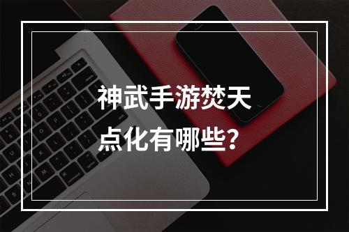 神武手游焚天点化有哪些？