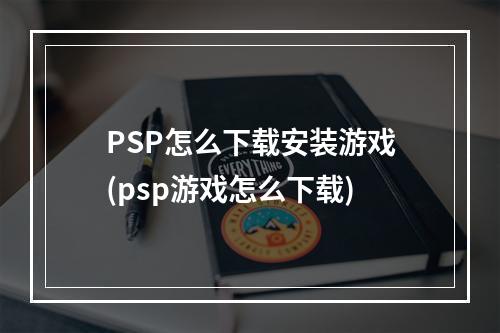 PSP怎么下载安装游戏(psp游戏怎么下载)